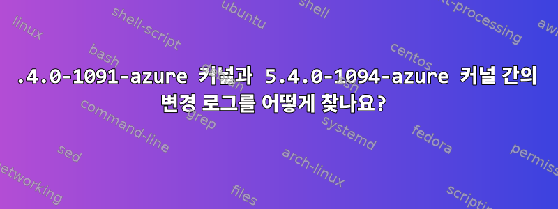 5.4.0-1091-azure 커널과 5.4.0-1094-azure 커널 간의 변경 로그를 어떻게 찾나요?