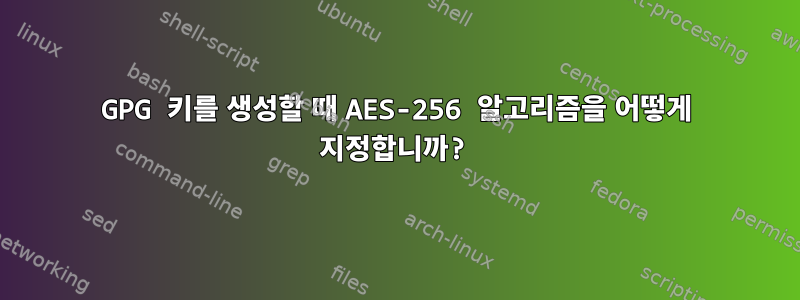 GPG 키를 생성할 때 AES-256 알고리즘을 어떻게 지정합니까?