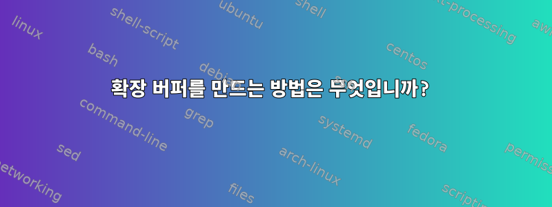 확장 버퍼를 만드는 방법은 무엇입니까?