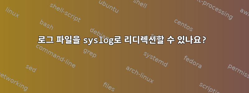 로그 파일을 syslog로 리디렉션할 수 있나요?