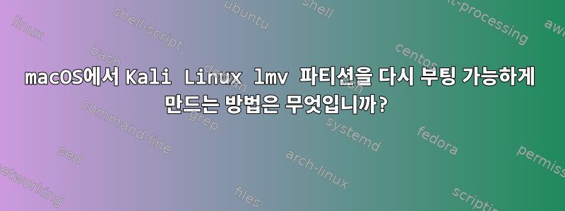 macOS에서 Kali Linux lmv 파티션을 다시 부팅 가능하게 만드는 방법은 무엇입니까?