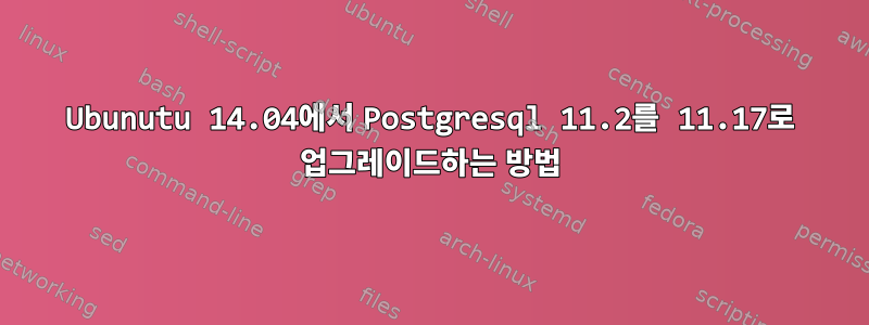 Ubunutu 14.04에서 Postgresql 11.2를 11.17로 업그레이드하는 방법