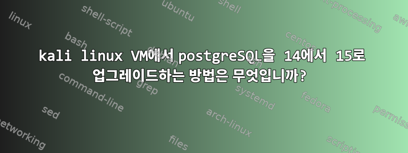 kali linux VM에서 postgreSQL을 14에서 15로 업그레이드하는 방법은 무엇입니까?