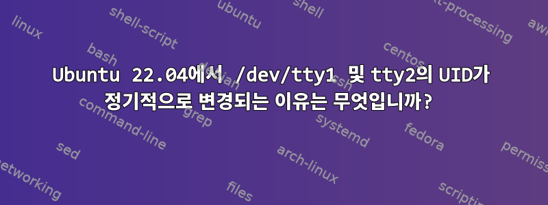 Ubuntu 22.04에서 /dev/tty1 및 tty2의 UID가 정기적으로 변경되는 이유는 무엇입니까?