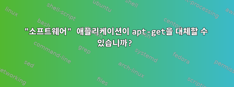 "소프트웨어" 애플리케이션이 apt-get을 대체할 수 있습니까?