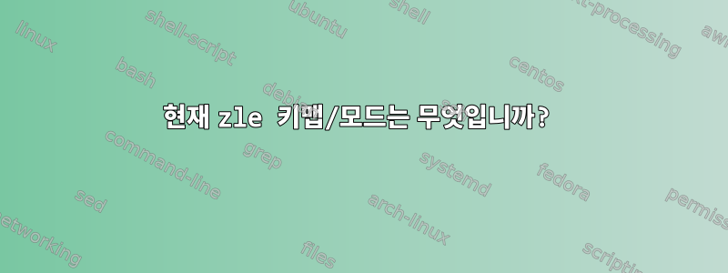 현재 zle 키맵/모드는 무엇입니까?