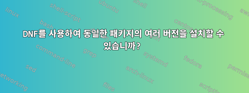 DNF를 사용하여 동일한 패키지의 여러 버전을 설치할 수 있습니까?