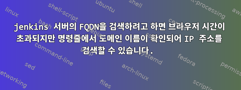 jenkins 서버의 FQDN을 검색하려고 하면 브라우저 시간이 초과되지만 명령줄에서 도메인 이름이 확인되어 IP 주소를 검색할 수 있습니다.