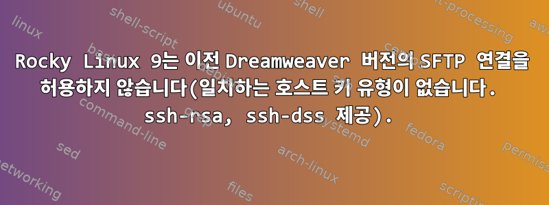 Rocky Linux 9는 이전 Dreamweaver 버전의 SFTP 연결을 허용하지 않습니다(일치하는 호스트 키 유형이 없습니다. ssh-rsa, ssh-dss 제공).