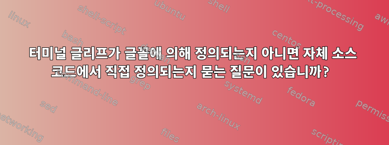 터미널 글리프가 글꼴에 의해 정의되는지 아니면 자체 소스 코드에서 직접 정의되는지 묻는 질문이 있습니까?