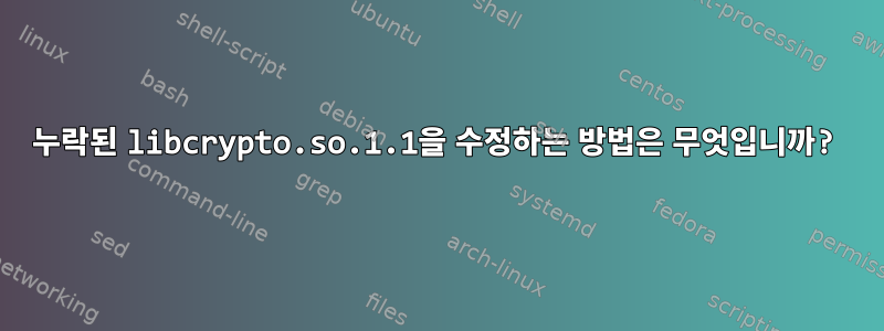 누락된 libcrypto.so.1.1을 수정하는 방법은 무엇입니까?