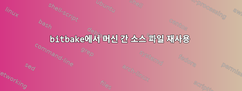 bitbake에서 머신 간 소스 파일 재사용