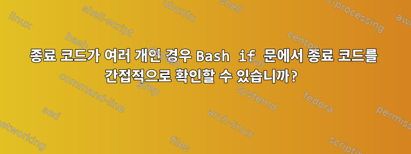 종료 코드가 여러 개인 경우 Bash if 문에서 종료 코드를 간접적으로 확인할 수 있습니까?