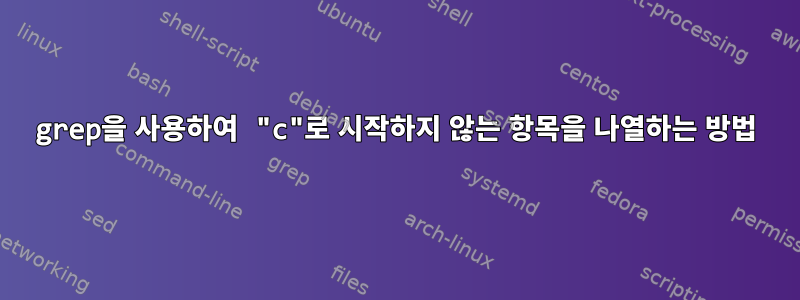 grep을 사용하여 "c"로 시작하지 않는 항목을 나열하는 방법