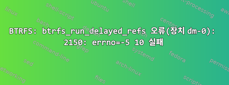 BTRFS: btrfs_run_delayed_refs 오류(장치 dm-0): 2150: errno=-5 10 실패