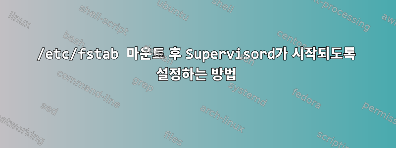 /etc/fstab 마운트 후 Supervisord가 시작되도록 설정하는 방법