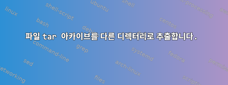 파일 tar 아카이브를 다른 디렉터리로 추출합니다.