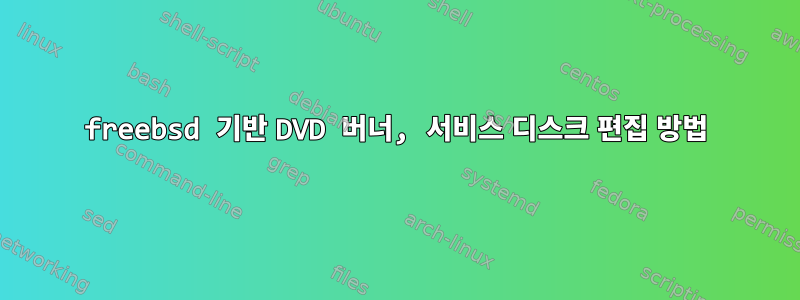 freebsd 기반 DVD 버너, 서비스 디스크 편집 방법