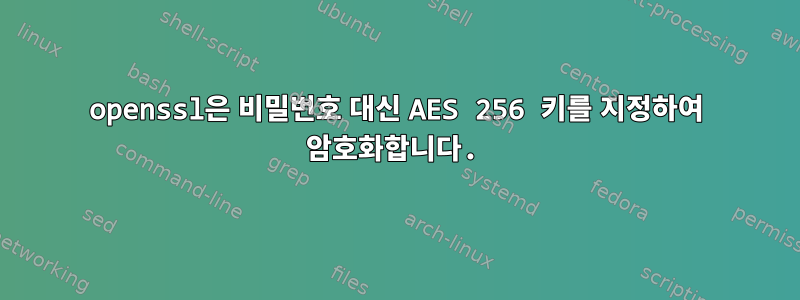 openssl은 비밀번호 대신 AES 256 키를 지정하여 암호화합니다.