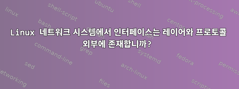 Linux 네트워크 시스템에서 인터페이스는 레이어와 프로토콜 외부에 존재합니까?