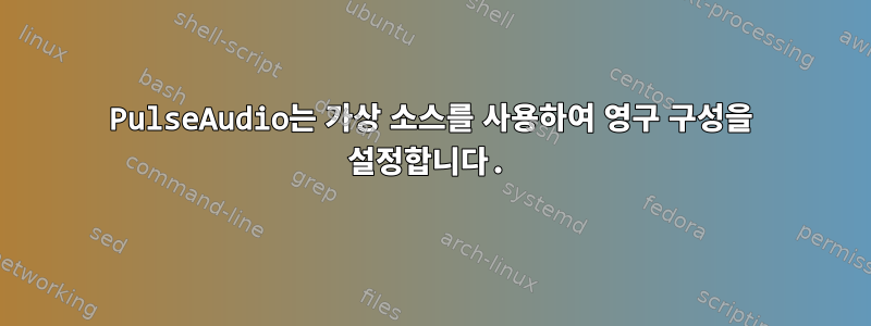 PulseAudio는 가상 소스를 사용하여 영구 구성을 설정합니다.