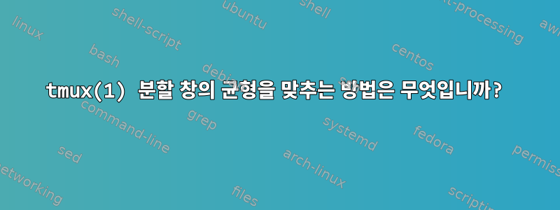 tmux(1) 분할 창의 균형을 맞추는 방법은 무엇입니까?