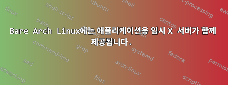 Bare Arch Linux에는 애플리케이션용 임시 X 서버가 함께 제공됩니다.