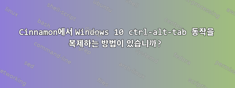 Cinnamon에서 Windows 10 ctrl-alt-tab 동작을 복제하는 방법이 있습니까?