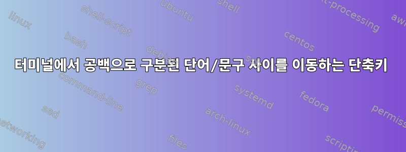 터미널에서 공백으로 구분된 단어/문구 사이를 이동하는 단축키