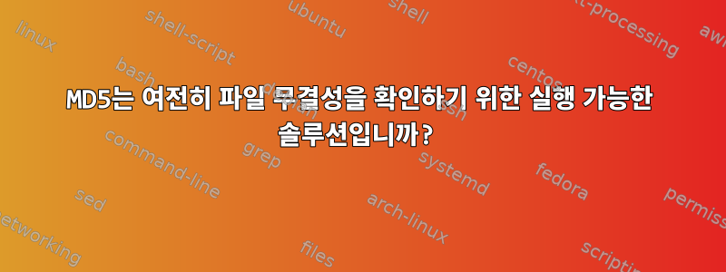 MD5는 여전히 파일 무결성을 확인하기 위한 실행 가능한 솔루션입니까?