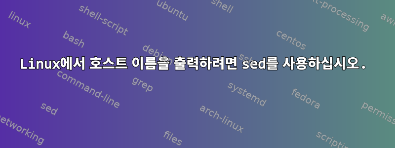 Linux에서 호스트 이름을 출력하려면 sed를 사용하십시오.