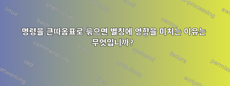 명령을 큰따옴표로 묶으면 별칭에 영향을 미치는 이유는 무엇입니까?