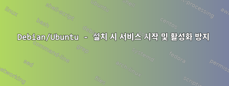 Debian/Ubuntu - 설치 시 서비스 시작 및 활성화 방지