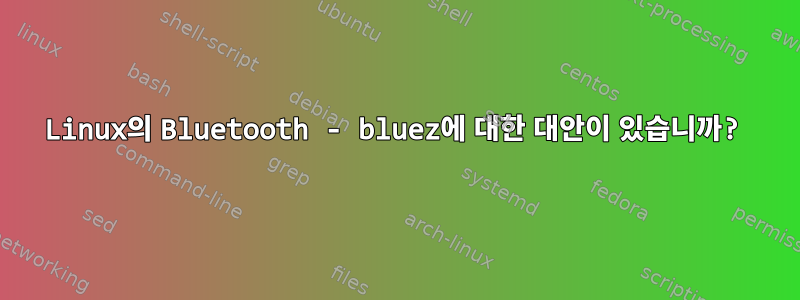 Linux의 Bluetooth - bluez에 대한 대안이 있습니까?