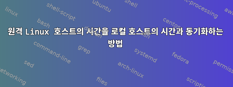 원격 Linux 호스트의 시간을 로컬 호스트의 시간과 동기화하는 방법