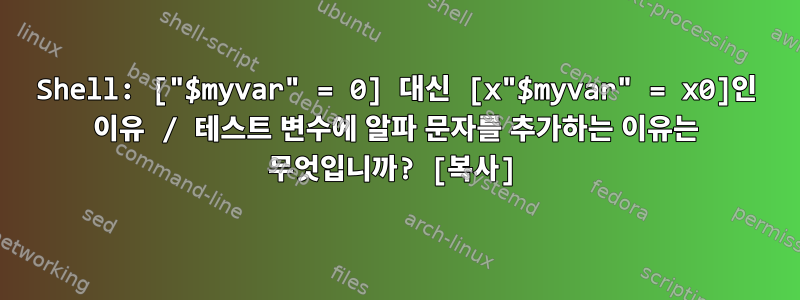 Shell: ["$myvar" = 0] 대신 [x"$myvar" = x0]인 이유 / 테스트 변수에 알파 문자를 추가하는 이유는 무엇입니까? [복사]