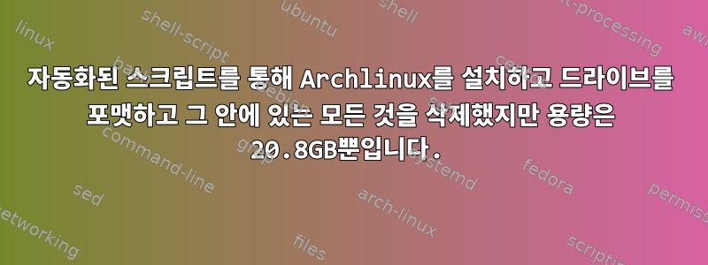 자동화된 스크립트를 통해 Archlinux를 설치하고 드라이브를 포맷하고 그 안에 있는 모든 것을 삭제했지만 용량은 20.8GB뿐입니다.