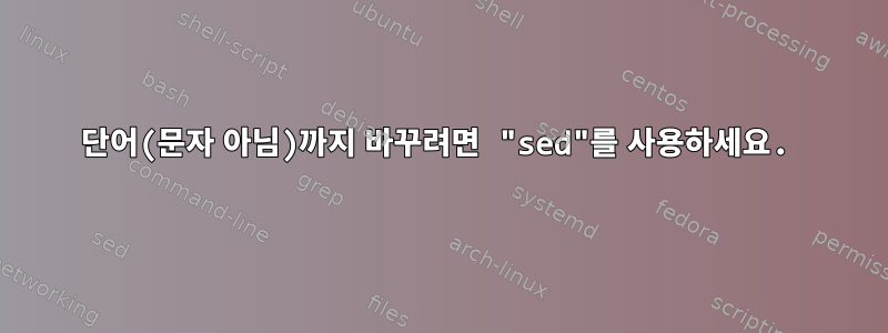 단어(문자 아님)까지 바꾸려면 "sed"를 사용하세요.