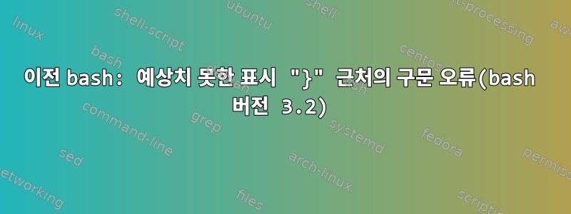 이전 bash: 예상치 못한 표시 "}" 근처의 구문 오류(bash 버전 3.2)