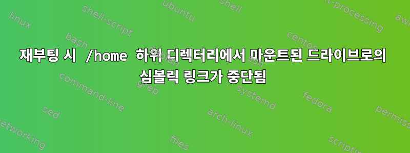 재부팅 시 /home 하위 디렉터리에서 마운트된 드라이브로의 심볼릭 링크가 중단됨