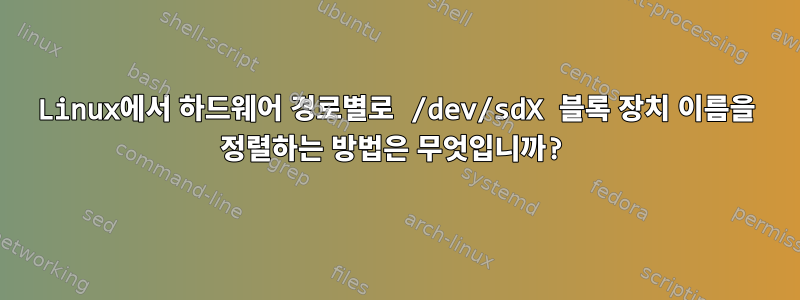 Linux에서 하드웨어 경로별로 /dev/sdX 블록 장치 이름을 정렬하는 방법은 무엇입니까?