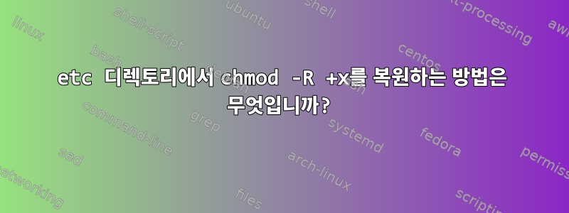 etc 디렉토리에서 chmod -R +x를 복원하는 방법은 무엇입니까?