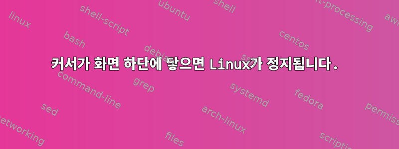 커서가 화면 하단에 닿으면 Linux가 정지됩니다.