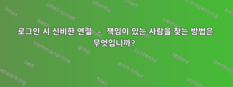 로그인 시 신비한 연결 - 책임이 있는 사람을 찾는 방법은 무엇입니까?