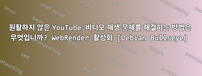 원활하지 않은 YouTube 비디오 재생 문제를 해결하는 방법은 무엇입니까? WebRender 활성화 [Debian Bullseye]