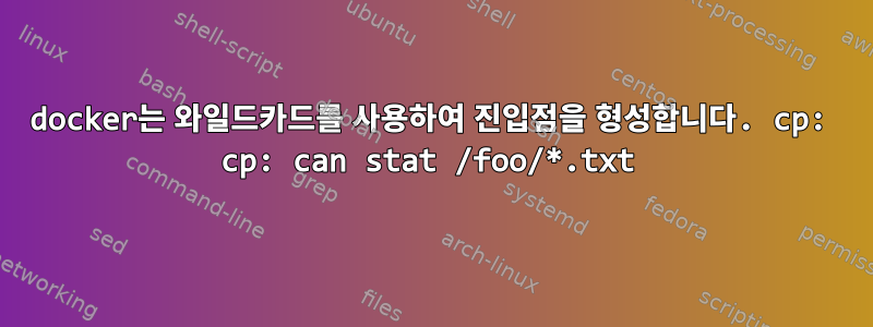 docker는 와일드카드를 사용하여 진입점을 형성합니다. cp: cp: can stat /foo/*.txt