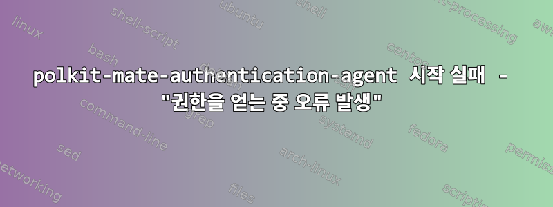 polkit-mate-authentication-agent 시작 실패 - "권한을 얻는 중 오류 발생"