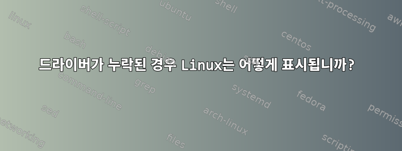 드라이버가 누락된 경우 Linux는 어떻게 표시됩니까?