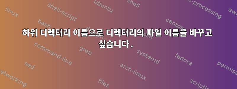 하위 디렉터리 이름으로 디렉터리의 파일 이름을 바꾸고 싶습니다.