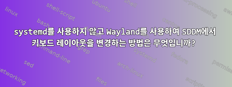 systemd를 사용하지 않고 Wayland를 사용하여 SDDM에서 키보드 레이아웃을 변경하는 방법은 무엇입니까?